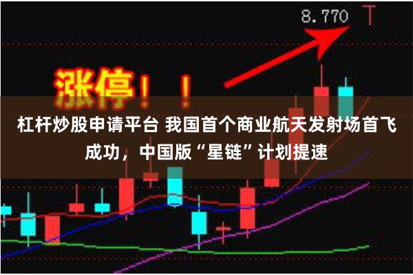 杠杆炒股申请平台 我国首个商业航天发射场首飞成功，中国版“星链”计划提速