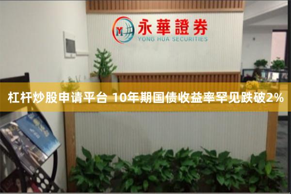 杠杆炒股申请平台 10年期国债收益率罕见跌破2%