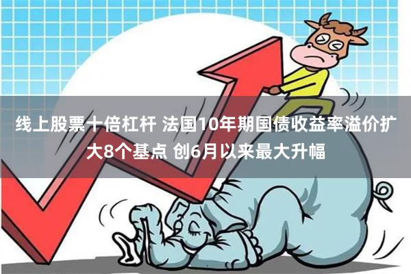 线上股票十倍杠杆 法国10年期国债收益率溢价扩大8个基点 创6月以来最大升幅