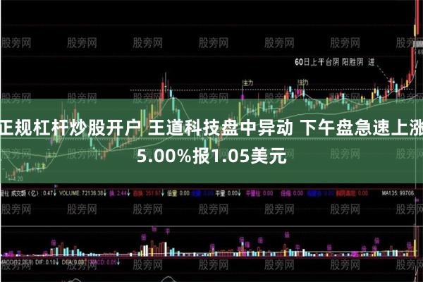 正规杠杆炒股开户 王道科技盘中异动 下午盘急速上涨5.00%报1.05美元
