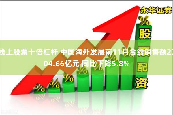 线上股票十倍杠杆 中国海外发展前11月合约销售额2704.66亿元 同比下降5.8%