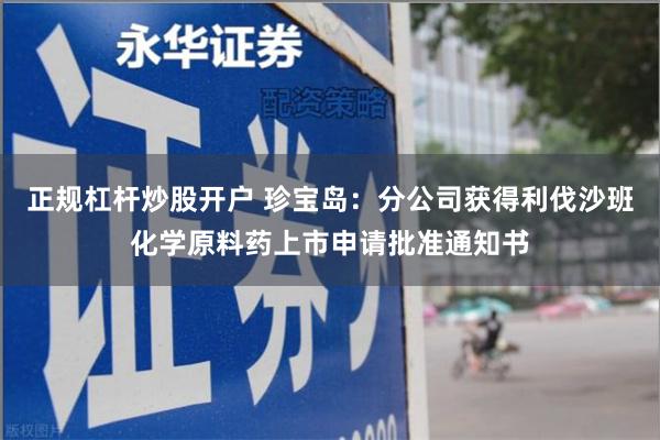 正规杠杆炒股开户 珍宝岛：分公司获得利伐沙班化学原料药上市申请批准通知书