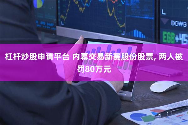 杠杆炒股申请平台 内幕交易新赛股份股票, 两人被罚80万元