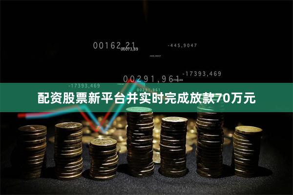 配资股票新平台并实时完成放款70万元