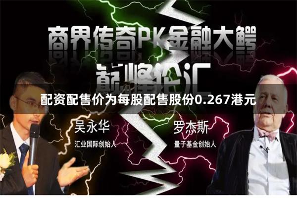 配资配售价为每股配售股份0.267港元