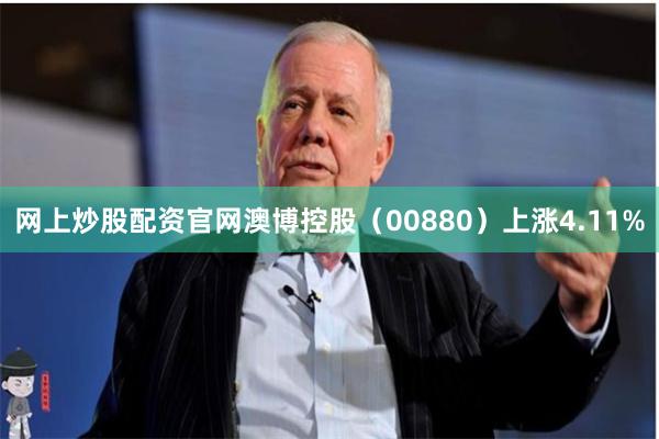 网上炒股配资官网澳博控股（00880）上涨4.11%