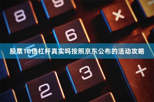 股票10倍杠杆真实吗按照京东公布的活动攻略