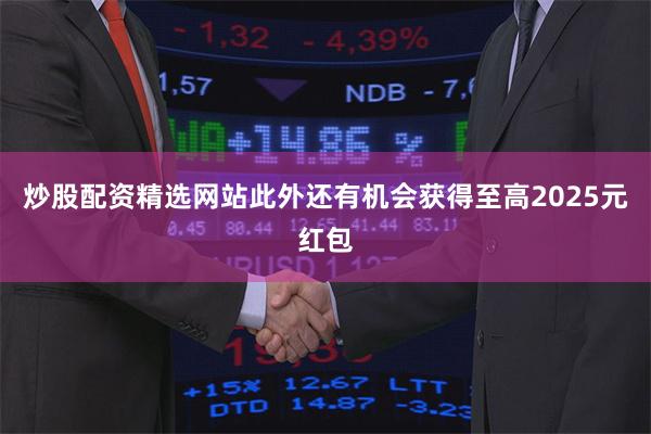 炒股配资精选网站此外还有机会获得至高2025元红包