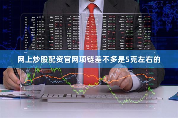 网上炒股配资官网项链差不多是5克左右的
