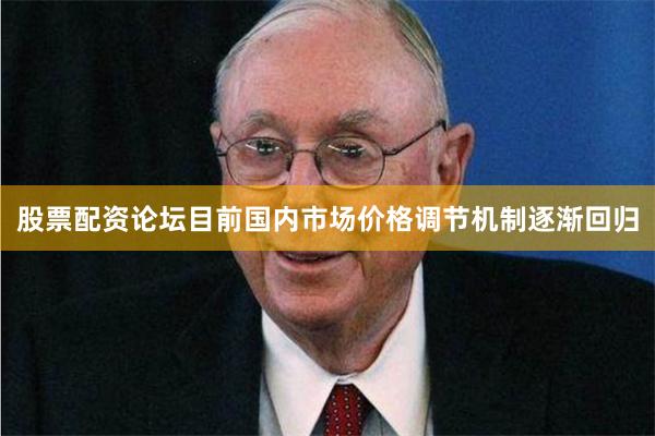 股票配资论坛目前国内市场价格调节机制逐渐回归