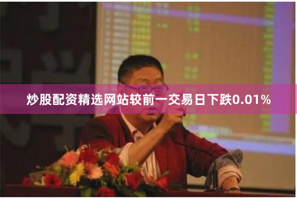 炒股配资精选网站较前一交易日下跌0.01%
