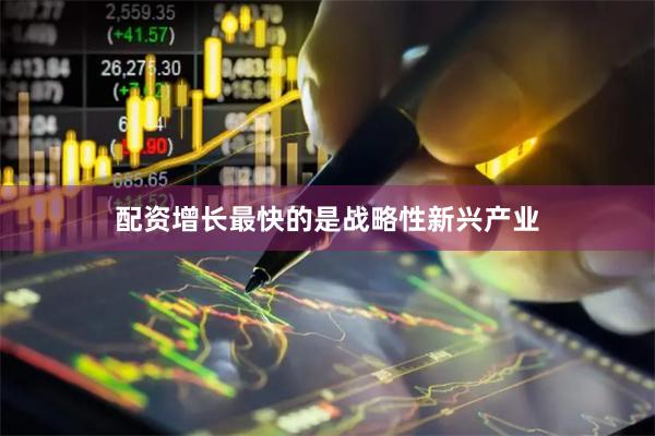 配资增长最快的是战略性新兴产业