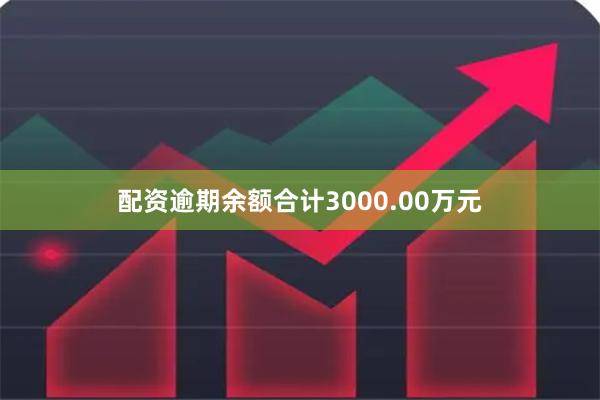 配资逾期余额合计3000.00万元