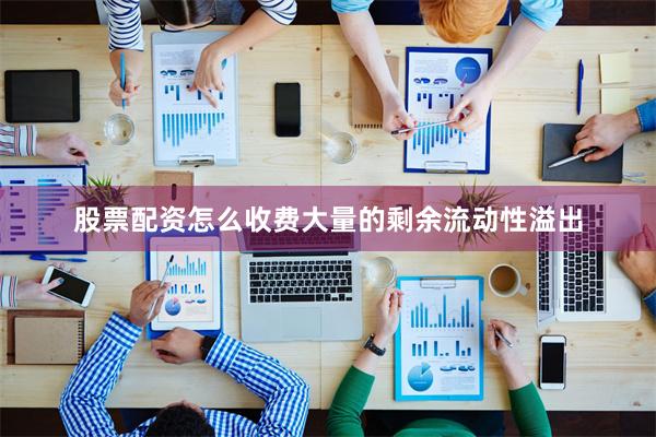 股票配资怎么收费大量的剩余流动性溢出