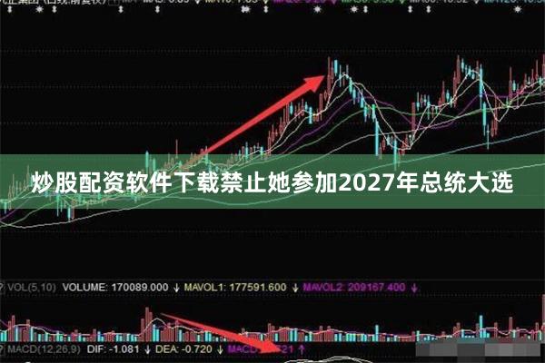 炒股配资软件下载禁止她参加2027年总统大选