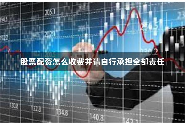 股票配资怎么收费并请自行承担全部责任