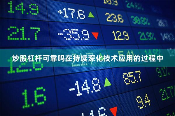 炒股杠杆可靠吗在持续深化技术应用的过程中