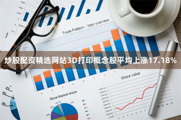 炒股配资精选网站3D打印概念股平均上涨17.18%