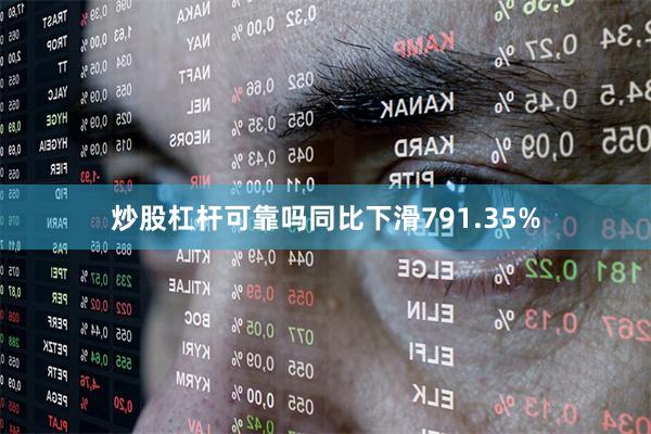 炒股杠杆可靠吗同比下滑791.35%
