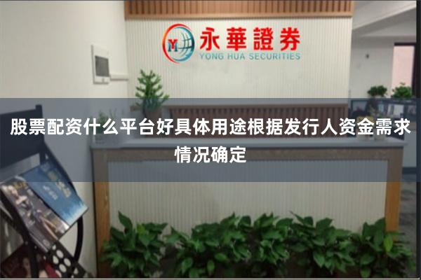 股票配资什么平台好具体用途根据发行人资金需求情况确定