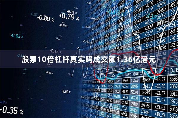股票10倍杠杆真实吗成交额1.36亿港元
