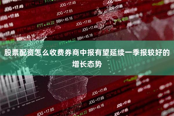 股票配资怎么收费券商中报有望延续一季报较好的增长态势