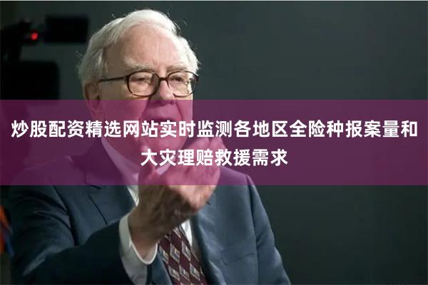 炒股配资精选网站实时监测各地区全险种报案量和大灾理赔救援需求