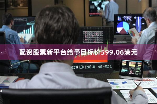 配资股票新平台给予目标价599.06港元