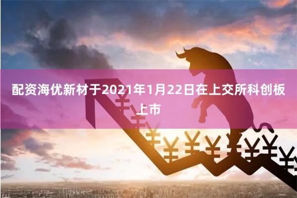 配资海优新材于2021年1月22日在上交所科创板上市