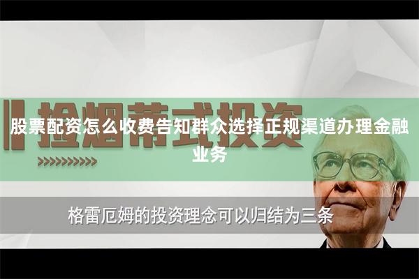 股票配资怎么收费告知群众选择正规渠道办理金融业务