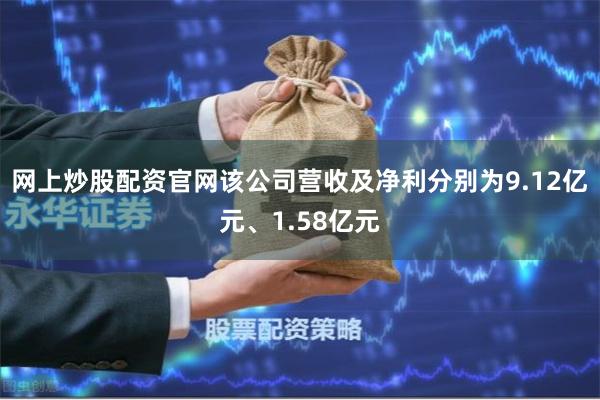 网上炒股配资官网该公司营收及净利分别为9.12亿元、1.58亿元