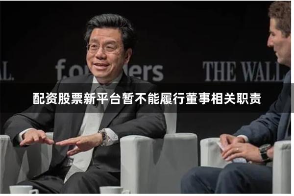 配资股票新平台暂不能履行董事相关职责
