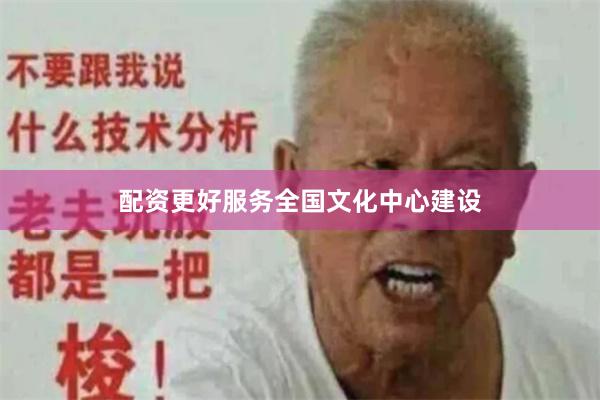 配资更好服务全国文化中心建设