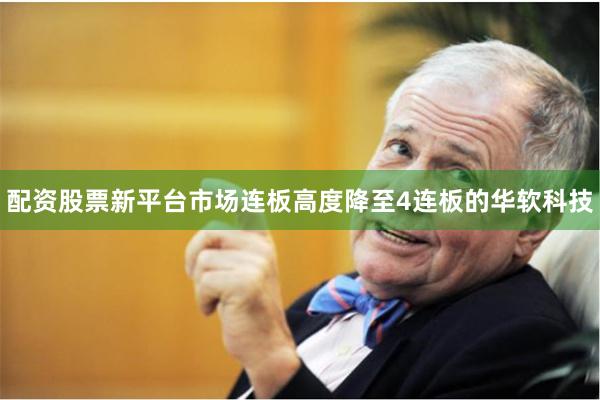 配资股票新平台市场连板高度降至4连板的华软科技