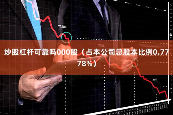 炒股杠杆可靠吗000股(占本公司总股本比例0.7778%)