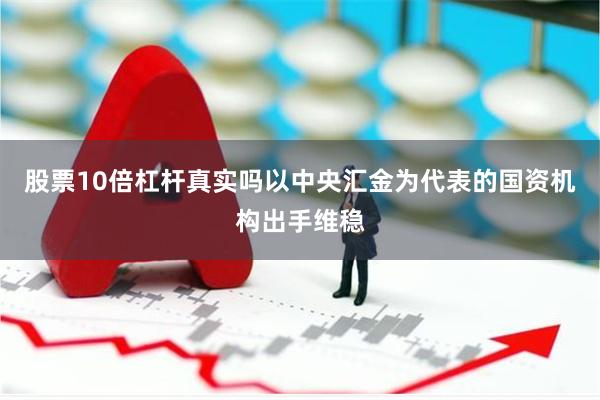 股票10倍杠杆真实吗以中央汇金为代表的国资机构出手维稳
