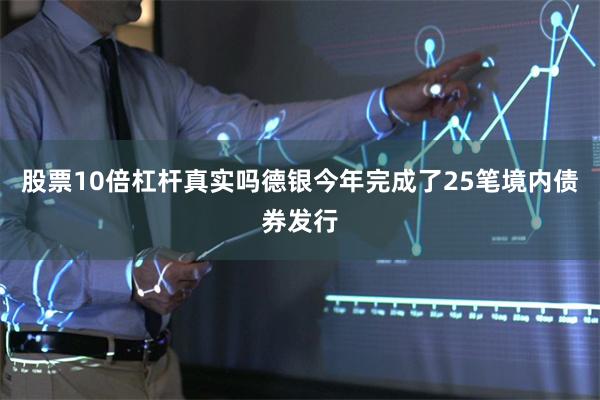 股票10倍杠杆真实吗德银今年完成了25笔境内债券发行